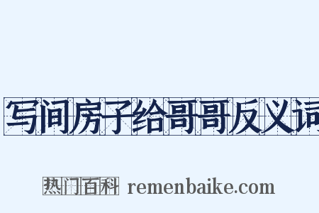 写间房子给哥哥反义词是什么意思的图片